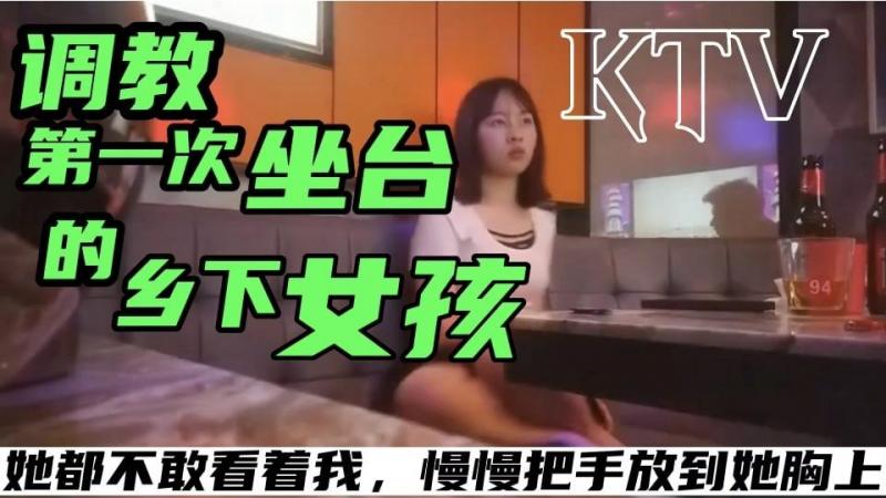 【KTV探花系列】调教第一次坐台的乡下女孩 很腼腆的告诉我第一天上班 都不敢看我 慢慢的把手放到她的胸上