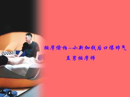 按摩偷拍-小新加钱后口爆帅气直男按摩师