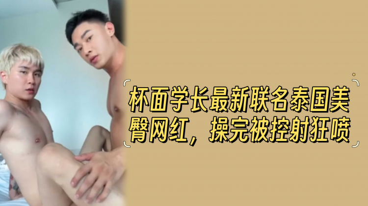 杯面学长最新联名泰国美臀网红，操完被控射狂喷