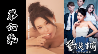 情色短剧系列-警花张津瑜承成人版本（第六集）