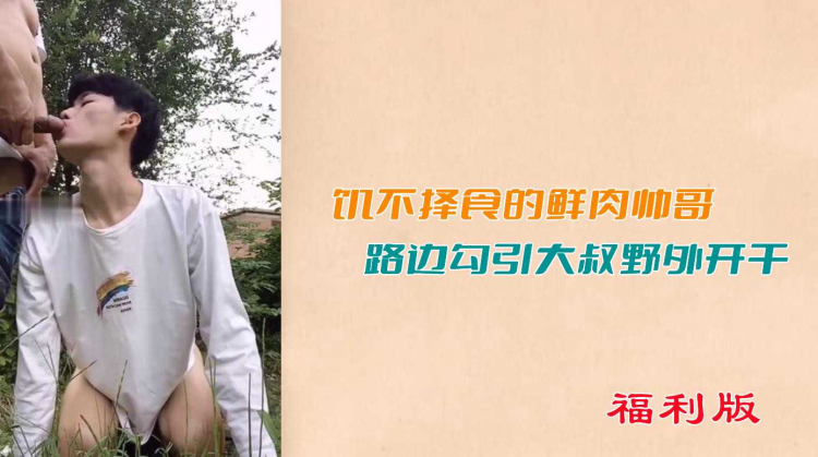 【福利版】饥不择,[$食的鲜(肉帅哥`.路\%边勾引大叔野外开干