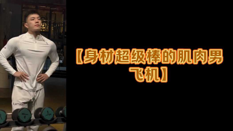【身材超级棒的肌肉男飞机】