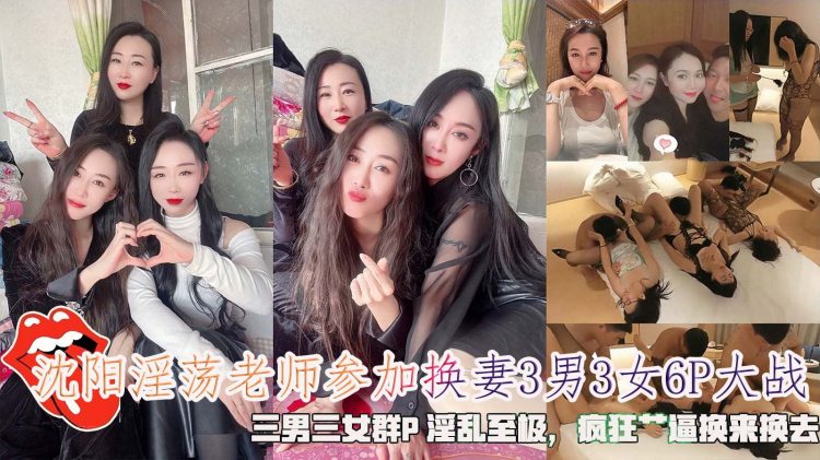 沈阳淫荡老师参加换妻3男3女6P大战，三男三女群P淫乱至极，疯狂艹逼换来换去。