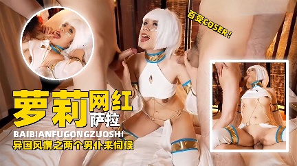 萝莉网红萨拉，异国风情直两个男仆来伺候