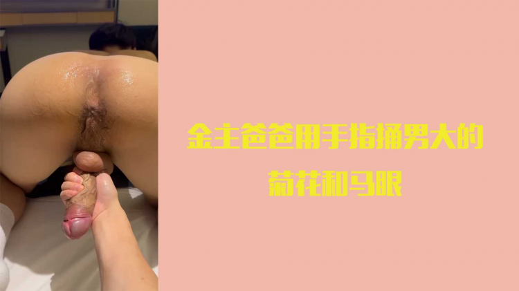 金主爸爸用手指捅男大的菊花和马眼