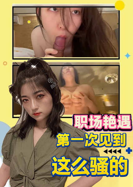 职场艳遇第一次见到这么骚的