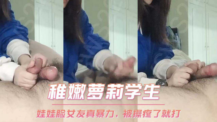 稚嫩萝莉学生 娃娃脸女友真暴力，被操疼了就打