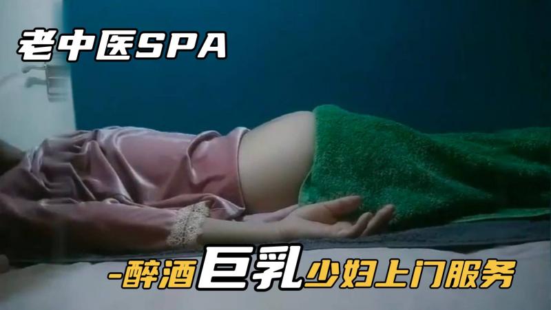 【真实女子SPA】醉酒巨乳少妇上门服务摸的受不了求大叔无套操她