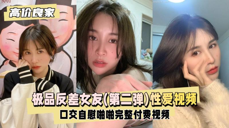 【高价良家】极品反差女友(第二弹)，日常生活性爱视频