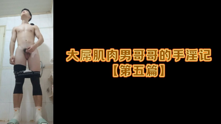 大屌肌肉男哥哥的手淫记【第五篇】