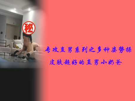 专攻直男系列之多种姿势操皮肤超好的直男小奶爸