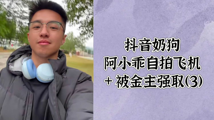抖音奶狗 阿小乖自拍飞机 ＋被金主强取（2）