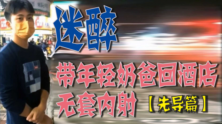 迷醉-带年轻奶爸回酒店无套内射【先导篇】