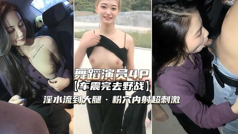 舞蹈演员4P)高颜值姐妹俩车震野战淫水氾滥粉穴内射