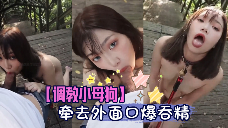【调教小母狗】牵去外面口爆吞精
