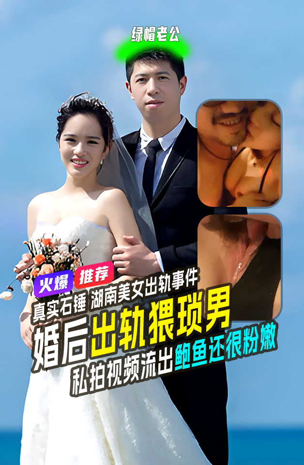 重磅吃瓜湖南 颜值美女 新婚一年出轨大胡子猥琐男 石锤不雅视频手机泄露流出 黑丝粉鲍
