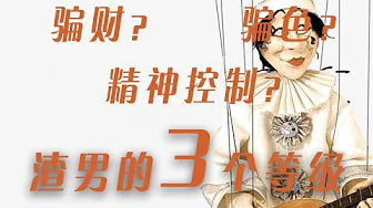 【渣男】渣男的3个等级，骗财，骗色，精神控制，你遇到过哪种？