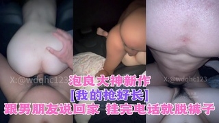 泡良大神新作，【我的枪%好长】跟男朋友说%?` 回家，挂=[`\完电话就脱裤子