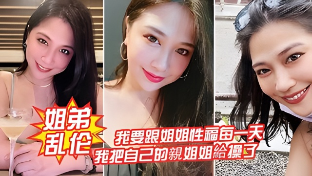 【姐弟乱伦】我要跟姐姐性福每一天，我把自己的亲姐姐给操了