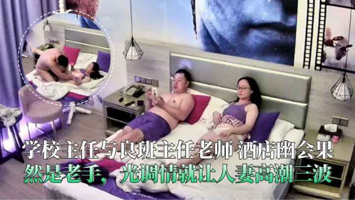 学校主任与班主任老师酒店幽会光调情就让`- 人妻-,高潮三波
