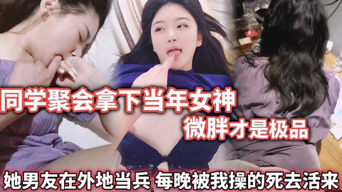 同学聚会拿下当年女神 微胖才是极品，被我操的死去活来