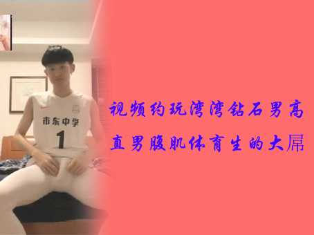 视频约玩湾湾钻石男高直男腹肌体育生的大屌