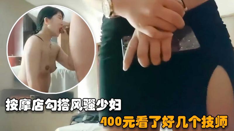 【探访按摩店】大神花400元看了好几个女技师，一会儿功夫就连续操了二个漂亮少妇