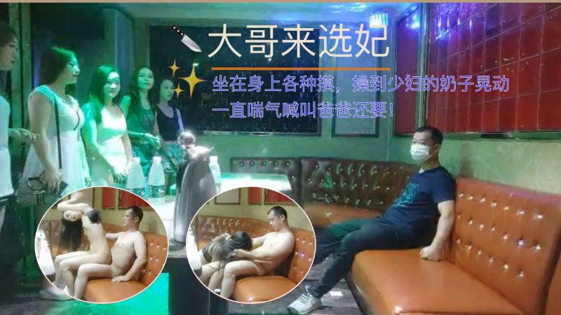 大哥在KTV选妃，操得少妇大口喘气叫爸爸！