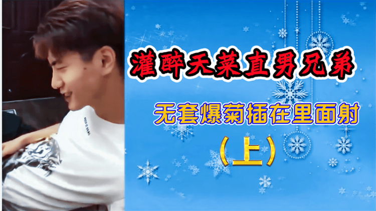 灌醉天菜直男兄弟，无套爆菊插在里面射