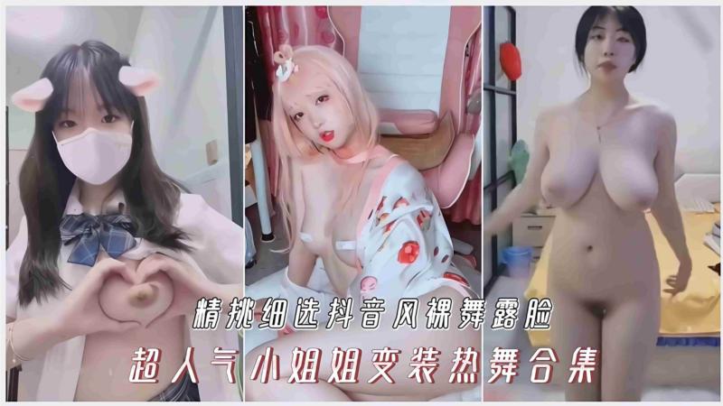 精挑细选抖音风裸舞露脸超人气小姐姐变装热舞合集