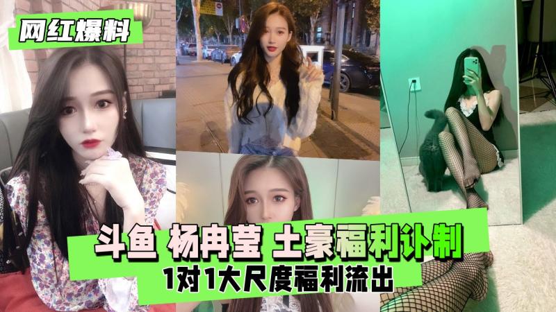 【网红爆料】斗鱼 杨冉莹  土豪福利订制和1对1流出