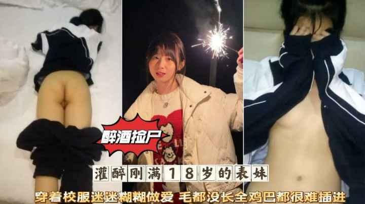 醉酒捡尸灌醉刚满18岁的表妹穿着校服迷迷煳煳微毛肥穴被爆阂