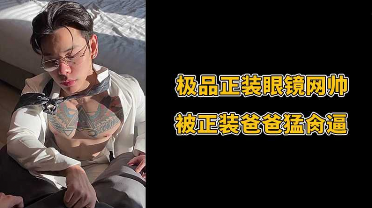 极品正装眼镜网帅，被正装爸爸勐肏逼
