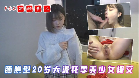 20岁腼腆型大波花季美少女援交 是个闷骚妹高潮会喷水