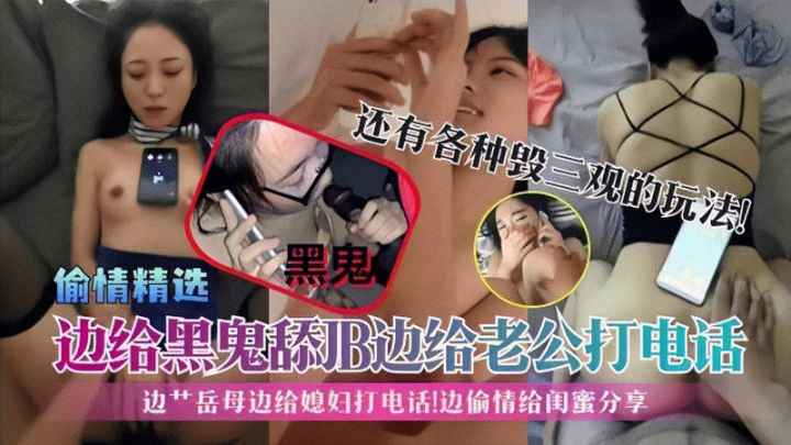 偷情精选】边给黑鬼舔J B边给老#]公打##_电话!边艹岳母边给媳-.妇打电话!边偷情 .#给闺蜜*/ :分享