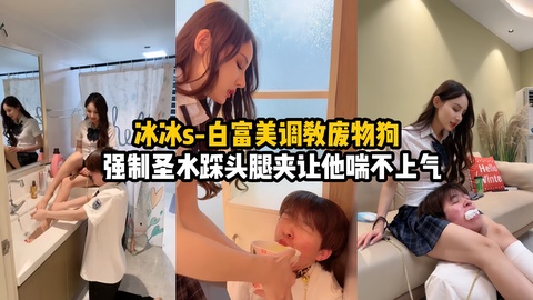 冰冰s-白富美女王调教强制圣水踩 头让他不\能)+唿吸