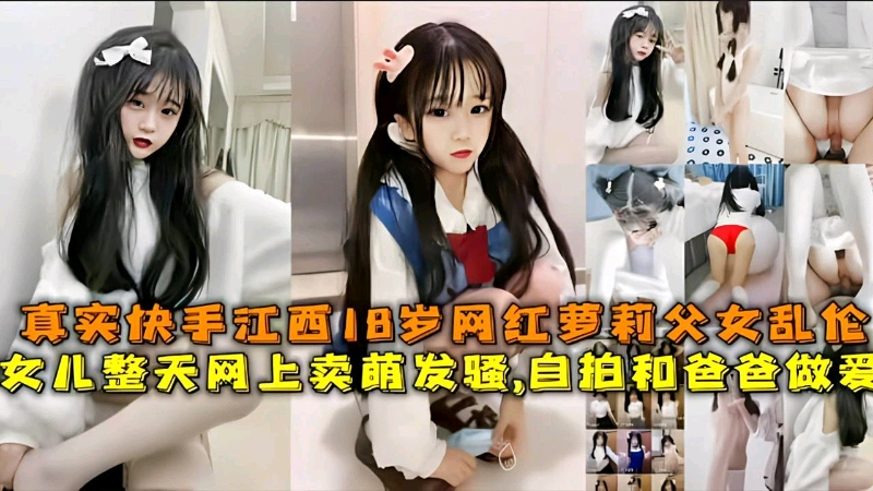 父女乱伦，真实快手18岁网红萝莉整天网上买萌发骚自拍和爸做爱
