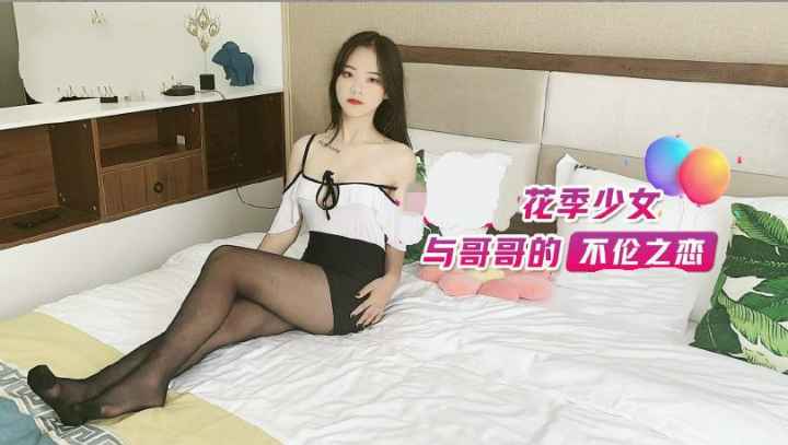花季少女，与哥哥的不伦之恋，美乳黑丝诱惑