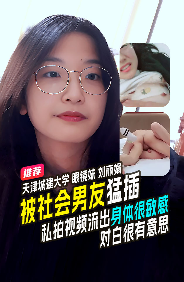 精品推荐  天津城建大学 眼镜学生妹 刘丽娟 和社会男友开房啪啪 身体很敏感就是不给口 对白有趣