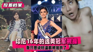 【反差婊档案】印尼16年的选美冠军，被操到翻白眼