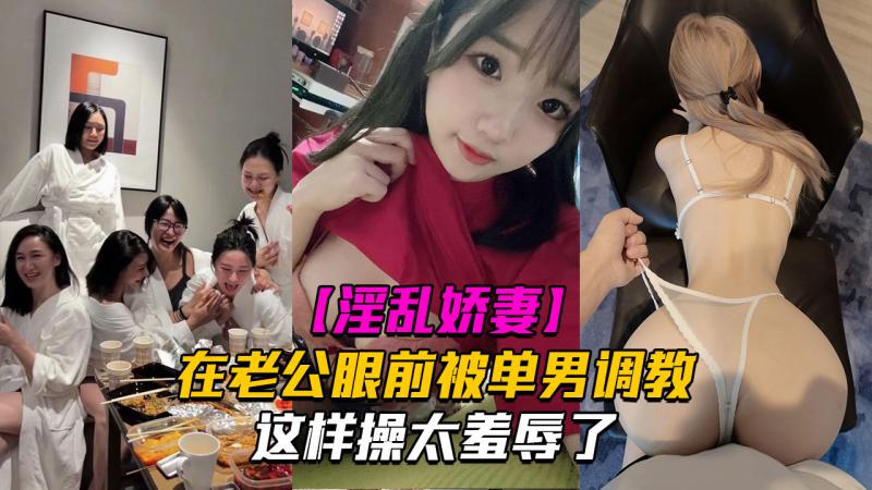 【绿帽偷情】在老公眼前被单男调教着操这样太羞辱了