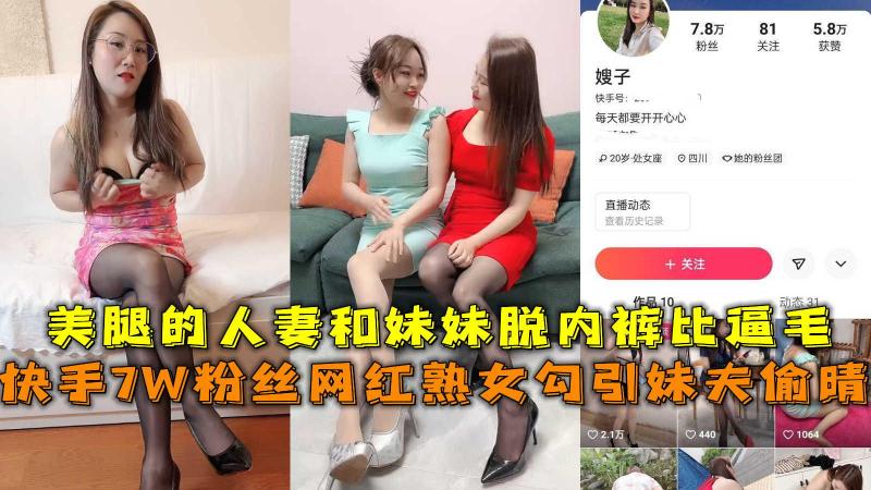 快手7W粉熟女勾引妹夫偷晴，美腿的人妻和妹妹脱内裤比逼毛。
