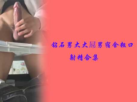 钻石男大大屌男宿舍粗口射精合集