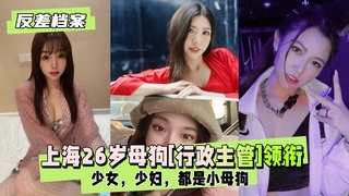 【反差婊档案】上海26岁母狗[行政主管]领衔两套反差合集