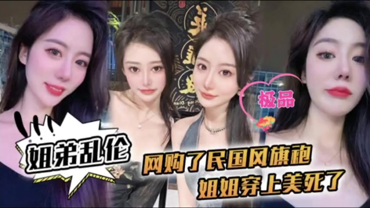 姐弟乱伦-姐姐穿上民国风旗袍美死了爆操内射