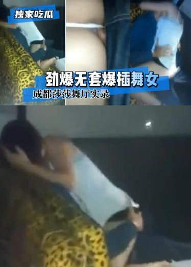 【独家吃瓜】成都莎莎舞厅实录~劲爆无套爆插舞女