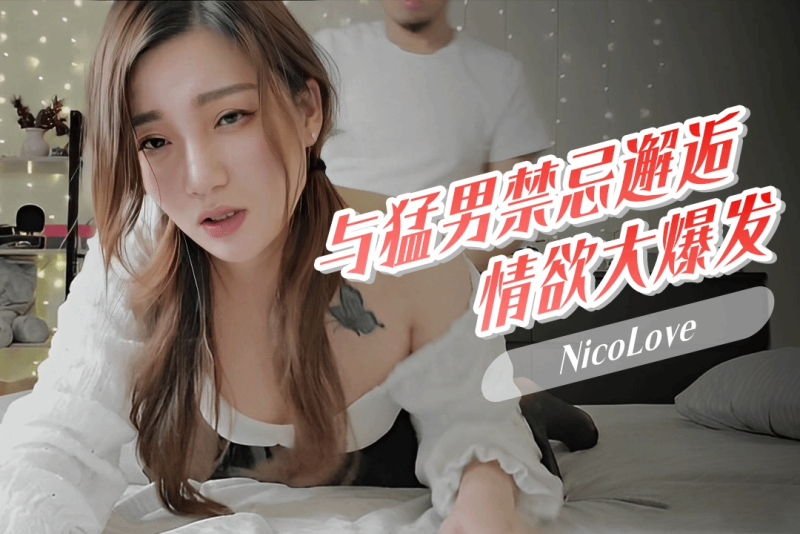 色情博主镜头前风情万种 现实中与勐男禁忌邂逅 情欲爆发 NicoLove