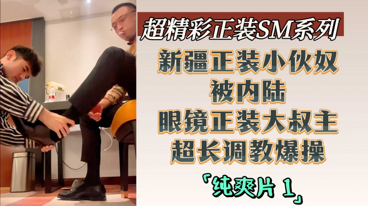 纯爽片1 超精彩正装SM系列 新疆正装小伙奴被内陆眼镜正装大叔主超长调教爆操