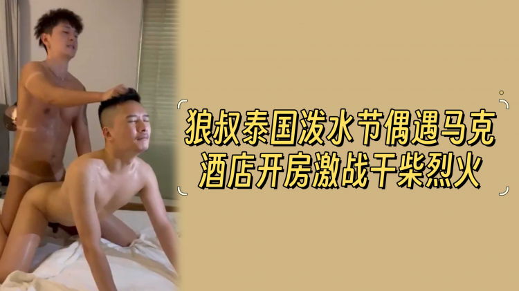狼叔泰国泼水节偶遇马克，酒店开房激战干柴烈火
