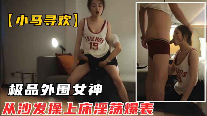 重金约极品外围女神.风骚淫荡从沙发操到床上.淫荡指数爆炸